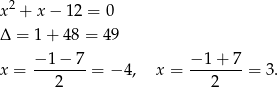  2 x + x − 12 = 0 Δ = 1+ 48 = 49 −1 − 7 − 1+ 7 x = -------= − 4, x = ------- = 3. 2 2 