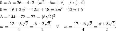 0 = Δ = 3 6− 4⋅2 ⋅(m 2 − 6m + 9 ) / : (− 4) 2 2 0 = − 9+ 2m − 12m + 18 = 2m − 12m + 9 √ -- 2 Δ = 144 − 72√ =- 72 = (6√ 2-) √ -- √ -- 12− 6 2 6− 3 2 1 2+ 6 2 6+ 3 2 m = ----------= --------- ∨ m = ---------- = --------. 4 2 4 2 