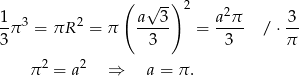  ( √ -) 2 1 a 3 a2π 3 -π 3 = πR 2 = π ----- = ---- / ⋅ -- 3 3 3 π π2 = a 2 ⇒ a = π . 