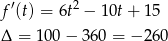  ′ 2 f (t) = 6t − 10t + 15 Δ = 10 0− 3 60 = − 260 