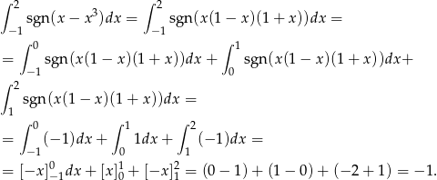∫ 2 ∫ 2 sg n(x − x3)dx = sgn(x (1 − x )(1+ x))dx = −1 −1 ∫ 0 ∫ 1 = sgn (x(1− x)(1 + x))dx + sgn(x (1− x)(1+ x))dx+ ∫ 2 − 1 0 sgn(x (1− x)(1+ x))dx = 1 ∫ 0 ∫ 1 ∫ 2 = (− 1)dx + 1dx + (− 1)dx = − 1 0 1 = [−x ]0−1dx + [x]10 + [−x ]21 = (0− 1 )+ (1 − 0) + (− 2 + 1) = − 1. 