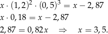  2 3 x ⋅(1,2) ⋅(0,5) = x − 2,87 x ⋅0,18 = x− 2,87 2,87 = 0,82x ⇒ x = 3,5. 