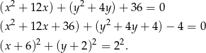 2 2 (x + 12x )+ (y + 4y )+ 3 6 = 0 (x2 + 12x + 3 6)+ (y 2 + 4y + 4)− 4 = 0 (x + 6)2 + (y + 2)2 = 22. 