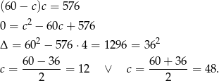 (60− c)c = 576 0 = c2 − 60c+ 576 Δ = 6 02 − 5 76⋅ 4 = 1296 = 362 60 − 36 60+ 36 c = --------= 12 ∨ c = --------= 4 8. 2 2 