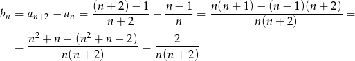 bn = an+ 2 − an = (n-+-2)-−-1-− n−--1-= n-(n-+-1)−--(n-−-1)(n-+-2) = n + 2 n n(n + 2) n 2 + n− (n2 + n − 2) 2 = ---------------------- = --------- n(n + 2 ) n(n + 2) 