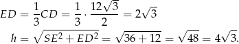 √ -- √ -- ED = 1CD = 1-⋅ 12--3 = 2 3 3∘ ------3----2 √ -------- √ --- √ -- h = SE 2 + ED 2 = 36 + 12 = 48 = 4 3. 