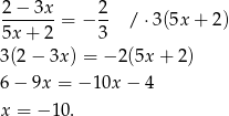 2 − 3x 2 -------= − -- /⋅ 3(5x + 2) 5x + 2 3 3(2 − 3x) = − 2 (5x + 2) 6− 9x = − 10x − 4 x = − 10. 