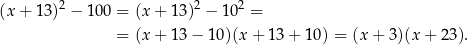  2 2 2 (x+ 13) − 100 = (x + 13 ) − 10 = = (x + 13 − 1 0)(x+ 13+ 10) = (x + 3)(x + 2 3). 