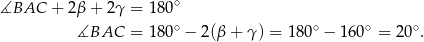 ∡BAC + 2β + 2 γ = 18 0∘ ∘ ∘ ∘ ∘ ∡BAC = 18 0 − 2(β+ γ) = 1 80 − 160 = 20 . 