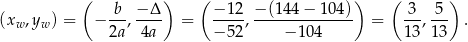  ( b − Δ ) ( − 12 − (144− 104)) ( 3 5 ) (xw,yw ) = − --,---- = -----,-------------- = ---,--- . 2a 4a − 52 − 104 13 13 