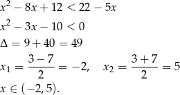  2 x − 8x + 1 2 < 22 − 5x x2 − 3x − 1 0 < 0 Δ = 9 + 40 = 49 3−--7- 3-+-7- x1 = 2 = − 2, x2 = 2 = 5 x ∈ (− 2,5). 