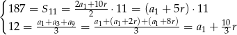 { 2a +10r 1 87 = S11 = -12---⋅ 11 = (a1 + 5r)⋅ 11 1 2 = a1+a3+a9 = a1+(a1+2r)+-(a1+-8r) = a + 10r 3 3 1 3 
