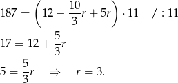  ( 10 ) 187 = 12− --r + 5r ⋅ 11 / : 1 1 3 5- 17 = 12+ 3r 5 5 = -r ⇒ r = 3. 3 
