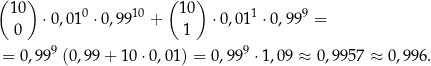 ( ) ( ) 10 ⋅0 ,0 10 ⋅0,9 910 + 10 ⋅0,011 ⋅ 0,999 = 0 1 9 9 = 0,99 (0,99 + 10 ⋅0,01) = 0 ,99 ⋅1 ,09 ≈ 0,995 7 ≈ 0,996. 