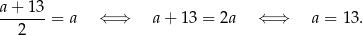 a-+-13-= a ⇐ ⇒ a + 13 = 2a ⇐ ⇒ a = 13 . 2 