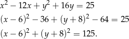  2 2 x − 12x + y + 16y = 25 (x− 6)2 − 36+ (y+ 8)2 − 64 = 25 (x− 6)2 + (y+ 8)2 = 125. 