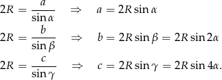 2R = --a-- ⇒ a = 2R sin α sinα --b-- 2R = sinβ ⇒ b = 2R sin β = 2R sin 2α c 2R = ----- ⇒ c = 2R sin γ = 2R sin 4α. sinγ 