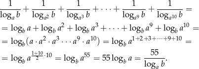 --1--- ---1--- ---1--- ---1--- ---1---- log b + log 2 b + log 3 b + ⋅ ⋅⋅+ log 9 b + log 10 b = a a 2 a 3 a 9 a 10 = logb a + logb a + logb a + ⋅⋅⋅+ logb a + lo gb a = 2 3 9 10 1+2+ 3+ ⋅⋅⋅+9+10 = logb (a⋅a ⋅a ⋅ ⋅⋅a ⋅a ) = logb a = 1+120⋅10 55 --55-- = logb a = logb a = 55logb a = log b. a 