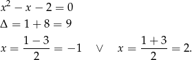 2 x − x − 2 = 0 Δ = 1+ 8 = 9 1− 3 1+ 3 x = -----= − 1 ∨ x = ------= 2. 2 2 
