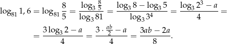  8 3 log 1,6 = log 8-= -lo-g3-5 = lo-g38-−-log3-5-= log-32--−-a-= 81 81 5 log3 81 log 334 4 ab = 3-lo-g32-−-a-= 3⋅-2-−--a = 3ab-−-2a-. 4 4 8 