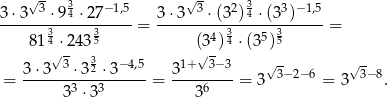  √ 3 3 −1,5 √ 3 2 3 3 −1,5 3⋅3---⋅-94 ⋅-27---= 3-⋅3---⋅(3-)4-⋅(3-)---- = 8134 ⋅24335 (34) 34 ⋅(35)35 √- 3 √- 3⋅3--3-⋅32-⋅3−4,5 31+--3−3- √3− 2−6 √ 3−8 = 33 ⋅33 = 36 = 3 = 3 . 