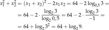 x2 + x2 = (x 1 + x 2)2 − 2x 1x2 = 64 − 2 log 3 = 1 2 0,5 -log-23- lo-g23- = 64 − 2 ⋅log 0,5 = 64− 2⋅ − 1 = 22 = 64 + log 23 = 64 + log2 9. 