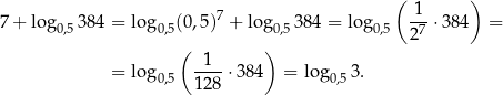  ( ) 7 1-- 7+ lo g0,53 84 = log0,5(0 ,5) + log 0,538 4 = lo g0,5 27 ⋅ 384 = ( ) = log -1--⋅384 = log 3. 0,5 128 0,5 