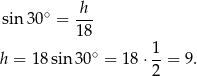  sin 30∘ = h-- 18 ∘ 1- h = 18sin 30 = 18 ⋅2 = 9. 