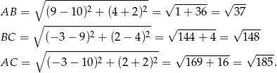  ∘ -------------------- √ ------- √ --- AB = (9 − 10)2 + (4+ 2)2 = 1 + 36 = 37 ∘ --------------------- 2 2 √ -------- √ ---- BC = ∘ (−-3−--9)-+-(2-−-4)--= 144 + 4 = 14 8 2 2 √ --------- √ ---- AC = (− 3 − 10) + (2+ 2) = 169 + 16 = 185. 