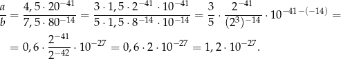  −41 −41 −41 − 41 a-= 4,5-⋅20----= 3⋅-1,5⋅2----⋅1-0----= 3⋅ -2------⋅10− 41− (−14) = b 7,5 ⋅80−14 5⋅ 1,5⋅8 −14 ⋅1 0−14 5 (23)−14 2−41 = 0,6⋅ -−42-⋅10− 27 = 0,6⋅2 ⋅10− 27 = 1,2 ⋅10−27. 2 