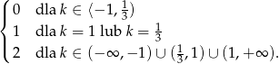 ( |{ 0 dla k ∈ ⟨− 1, 13 ) 1 |( 1 dla k = 1 lub k = 3 2 dla k ∈ (− ∞ ,− 1) ∪ (13,1)∪ (1,+ ∞ ). 