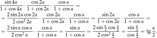 --sin-4α-- ⋅--cos-2α-- ⋅--cos-α-- = 1 + cos 4α 1 + cos 2α 1 + cos α 2 sin 2α cos 2α cos 2α cos α sin 2α c osα = ---2co-s22α--- ⋅1-+-cos-2α ⋅1-+-cos-α = 1-+-co-s2α ⋅ 1+-co-sα-= α α α = 2-sin-α-cosα-⋅ --cosα---= --sin-α-- = 2sin-2 co-s2-= sin-2-= tg α. 2 cos2α 1+ cosα 1 + cos α 2co s2 α2 cos α2 2 