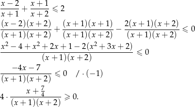  x−--2+ x-+-1-≤ 2 x+ 1 x + 2 (x − 2)(x+ 2) (x + 1)(x + 1) 2(x + 1)(x + 2) (x-+--1)(x+--2)-+ (x-+-1)(x-+-2)-− (x-+-1)(x-+-2-)-≤ 0 x2 −-4+-x-2 +-2x-+-1−--2(x2 +-3x-+-2)- (x + 1)(x + 2) ≤ 0 ---−4x-−--7----≤ 0 / ⋅(− 1) (x + 1)(x+ 2) x+ 7 4 ⋅---------4-----≥ 0. (x + 1)(x + 2 ) 