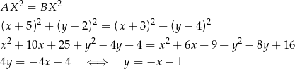  2 2 AX = BX (x + 5)2 + (y − 2)2 = (x + 3 )2 + (y − 4)2 x 2 + 10x + 25+ y2 − 4y+ 4 = x2 + 6x + 9 + y2 − 8y + 1 6 4y = − 4x − 4 ⇐ ⇒ y = −x − 1 