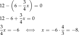  ( 3 ) 12− 6 − -x = 0 4 3- 12− 6+ 4x = 0 3 4 -x = −6 ⇐ ⇒ x = − 6 ⋅--= − 8. 4 3 