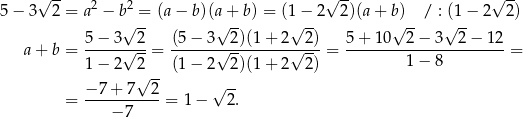  √ -- 2 2 √ -- √ -- 5 − 3 2 = a − b√ =-(a − b)(a√+-b) = (1√−--2 2)(a+ b√)--/ : (√1-− 2 2) 5− 3 2 (5 − 3 2)(1+ 2 2) 5+ 10 2− 3 2 − 12 a + b = -----√---= ------√---------√----= ----------------------= 1− 2 2√ -- (1 − 2 2)(1+ 2 2) 1− 8 − 7+ 7 2 √ -- = -----------= 1 − 2. − 7 