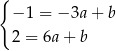 { −1 = − 3a+ b 2 = 6a + b 