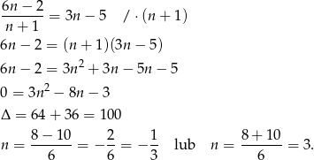 6n − 2 -------= 3n − 5 / ⋅(n + 1) n+ 1 6n − 2 = (n + 1 )(3n− 5) 2 6n − 2 = 3n + 3n− 5n − 5 0 = 3n2 − 8n − 3 Δ = 6 4+ 36 = 100 8-−-1-0 2- 1- 8+--10- n = 6 = − 6 = − 3 lub n = 6 = 3. 