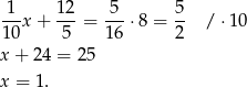 1 12 5 5 --x + ---= ---⋅8 = -- / ⋅10 10 5 16 2 x+ 24 = 25 x = 1. 