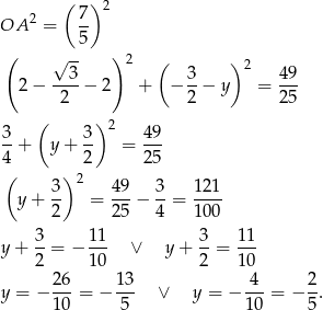  ( ) 2 7 2 OA = -- ( --5 ) √ 3 2 ( 3 ) 2 49 2 − ----− 2 + − --− y = --- 2 2 25 ( )2 3-+ y + 3- = 49- 4 2 25 ( )2 y + 3- = 49-− 3-= 121- 2 25 4 100 3 11 3 1 1 y+ --= − --- ∨ y + --= --- 2 10 2 1 0 y = − 26- = − 13- ∨ y = − -4-= − 2-. 10 5 10 5 