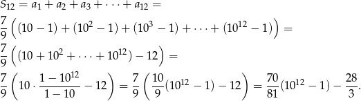 S = a + a + a + ⋅⋅⋅+ a = 12( 1 2 3 12 ) 7- 2 3 12 9 (10− 1)+ (10 − 1)+ (10 − 1)+ ⋅⋅⋅+ (10 − 1) = 7 ( ) -- (10+ 102 + ⋅⋅⋅+ 1 012)− 12 = 9 ( 12 ) ( ) 7- 1-−-10--- 7- 10- 12 70- 12 28- 9 10 ⋅ 1 − 10 − 12 = 9 9 (10 − 1)− 12 = 81 (10 − 1 )− 3 . 
