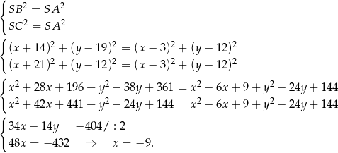 { SB 2 = SA 2 2 2 SC = SA { 2 2 2 2 (x+ 14) + (y− 19) = (x − 3) + (y − 12) (x+ 21)2 + (y− 12)2 = (x − 3)2 + (y − 12)2 { x2 + 28x + 196 + y 2 − 38y + 361 = x2 − 6x + 9 + y 2 − 24y + 144 x2 + 42x + 441 + y 2 − 24y + 144 = x2 − 6x + 9 + y 2 − 24y + 144 { 34x − 14y = − 404/ : 2 48x = − 4 32 ⇒ x = − 9. 