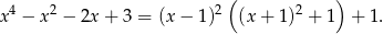  4 2 2( 2 ) x − x − 2x + 3 = (x− 1) (x+ 1) + 1 + 1. 