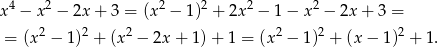  4 2 2 2 2 2 x − x − 2x + 3 = (x − 1) + 2x − 1− x − 2x + 3 = = (x2 − 1)2 + (x2 − 2x + 1) + 1 = (x 2 − 1 )2 + (x − 1 )2 + 1. 