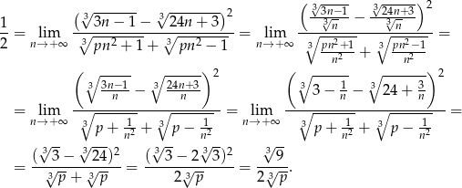  ( √ ----- √ -----) (√3------- 3√ -------)2 3-3n√−-1− 3-24√n+-3 2 1-= lim -∘-3n-−--1−---∘24n-+-3---= lim -∘--3n------∘3-n-----= 2 n→ +∞ 3pn 2 + 1+ 3 pn 2 − 1 n→ +∞ 3 pn2+-1- 3 pn2−1- n2 + n2 ( ∘ ----- ∘ ------)2 ( ∘ ------ ∘ ------) 2 3 3n−-1− 3 24n+-3 3 3 − 1 − 3 24 + 3 -∘----n------∘--n------ --∘-----n----∘------n--- = nl→im+∞ 3 1- 3 -1 = nl→im+∞ 3 1- 3 -1 = p+ n2 + p − n2 p + n2 + p − n2 √3-- √3---2 √3-- √3--2 3√ -- = (-√3-−--√24-)-= (--3-−√2--3)--= -√-9-. 3p + 3p 2 3 p 2 3p 