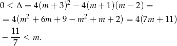 0 < Δ = 4 (m + 3)2 − 4(m + 1)(m − 2) = = 4 (m2 + 6m + 9 − m 2 + m + 2) = 4 (7m + 11 ) 11 − ---< m . 7 