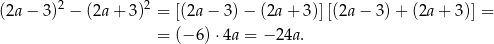  2 2 (2a − 3) − (2a+ 3) = [(2a− 3)− (2a+ 3)][(2a− 3)+ (2a+ 3)] = = (− 6) ⋅4a = − 24a. 