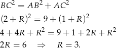 BC 2 = AB 2 + AC 2 2 2 (2 + R ) = 9 + (1+ R) 4 + 4R + R2 = 9+ 1+ 2R + R 2 2R = 6 ⇒ R = 3 . 