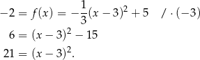 − 2 = f (x) = − 1(x − 3)2 + 5 / ⋅(− 3) 3 6 = (x − 3)2 − 15 21 = (x − 3)2. 