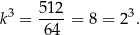 k3 = 512-= 8 = 23. 64 